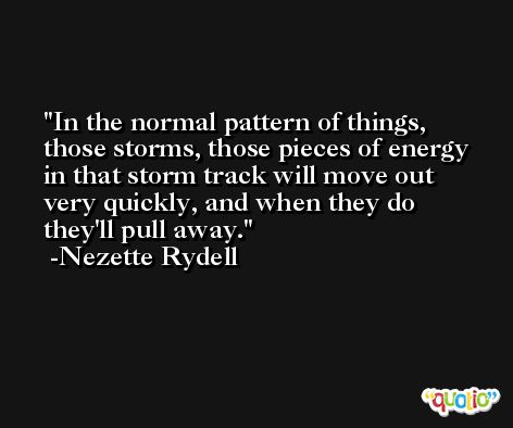 In the normal pattern of things, those storms, those pieces of energy in that storm track will move out very quickly, and when they do they'll pull away. -Nezette Rydell
