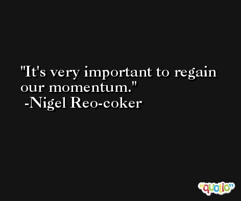 It's very important to regain our momentum. -Nigel Reo-coker