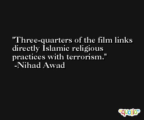 Three-quarters of the film links directly Islamic religious practices with terrorism. -Nihad Awad
