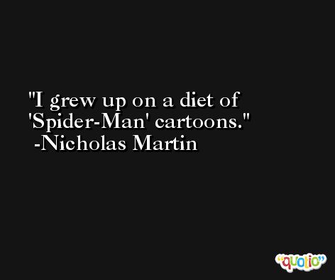 I grew up on a diet of 'Spider-Man' cartoons. -Nicholas Martin