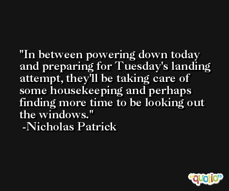 In between powering down today and preparing for Tuesday's landing attempt, they'll be taking care of some housekeeping and perhaps finding more time to be looking out the windows. -Nicholas Patrick