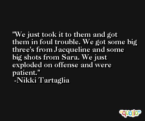 We just took it to them and got them in foul trouble. We got some big three's from Jacqueline and some big shots from Sara. We just exploded on offense and were patient. -Nikki Tartaglia