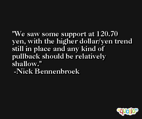 We saw some support at 120.70 yen, with the higher dollar/yen trend still in place and any kind of pullback should be relatively shallow. -Nick Bennenbroek