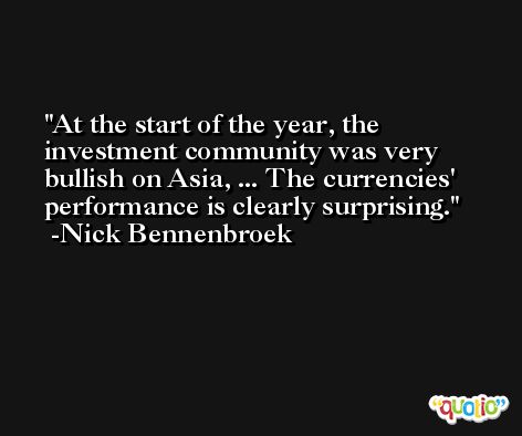 At the start of the year, the investment community was very bullish on Asia, ... The currencies' performance is clearly surprising. -Nick Bennenbroek