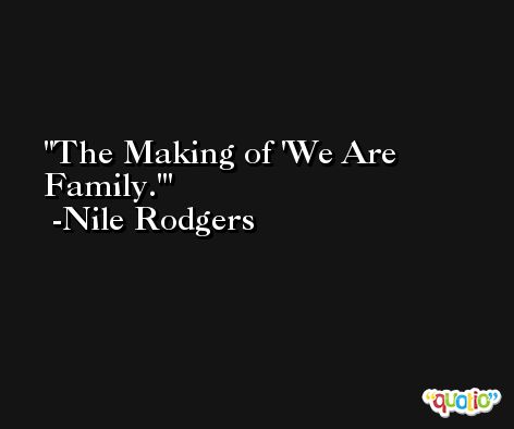 The Making of 'We Are Family.' -Nile Rodgers
