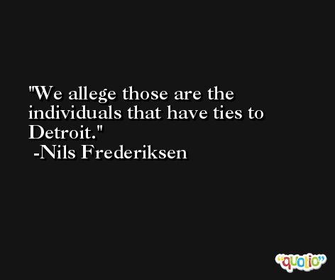 We allege those are the individuals that have ties to Detroit. -Nils Frederiksen