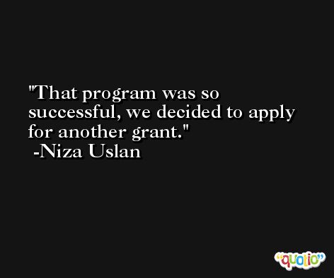 That program was so successful, we decided to apply for another grant. -Niza Uslan