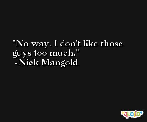 No way. I don't like those guys too much. -Nick Mangold