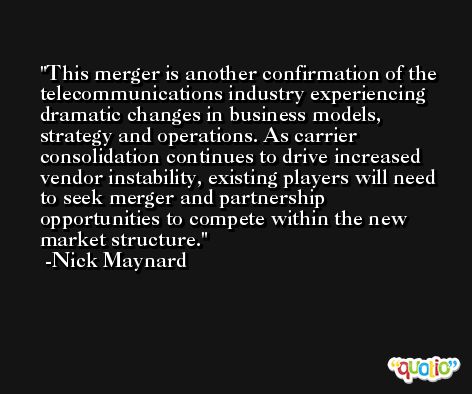 This merger is another confirmation of the telecommunications industry experiencing dramatic changes in business models, strategy and operations. As carrier consolidation continues to drive increased vendor instability, existing players will need to seek merger and partnership opportunities to compete within the new market structure. -Nick Maynard