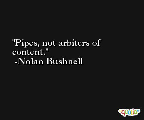 Pipes, not arbiters of content. -Nolan Bushnell