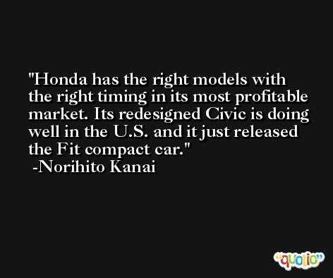 Honda has the right models with the right timing in its most profitable market. Its redesigned Civic is doing well in the U.S. and it just released the Fit compact car. -Norihito Kanai