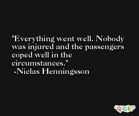 Everything went well. Nobody was injured and the passengers coped well in the circumstances. -Niclas Henningsson