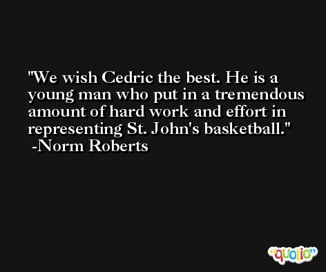 We wish Cedric the best. He is a young man who put in a tremendous amount of hard work and effort in representing St. John's basketball. -Norm Roberts