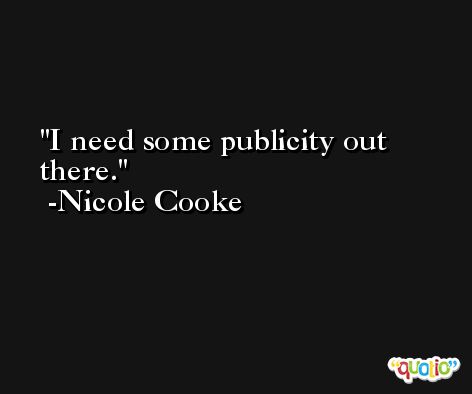 I need some publicity out there. -Nicole Cooke