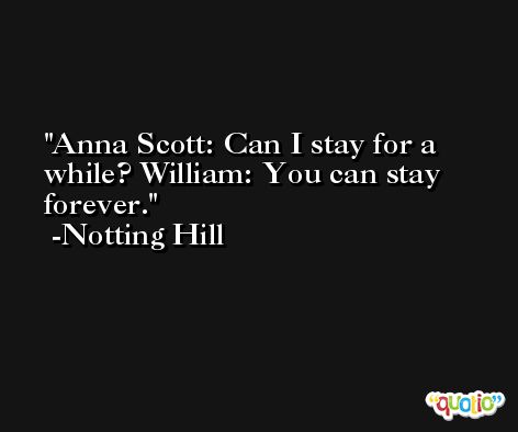Anna Scott: Can I stay for a while? William: You can stay forever. -Notting Hill