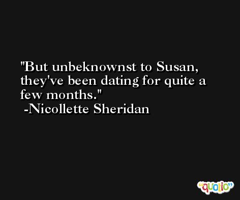 But unbeknownst to Susan, they've been dating for quite a few months. -Nicollette Sheridan