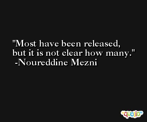 Most have been released, but it is not clear how many. -Noureddine Mezni