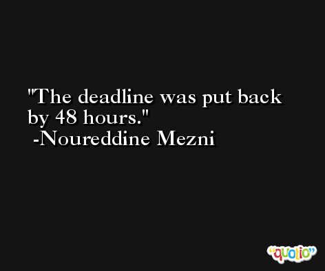 The deadline was put back by 48 hours. -Noureddine Mezni
