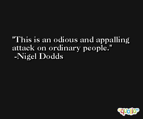 This is an odious and appalling attack on ordinary people. -Nigel Dodds