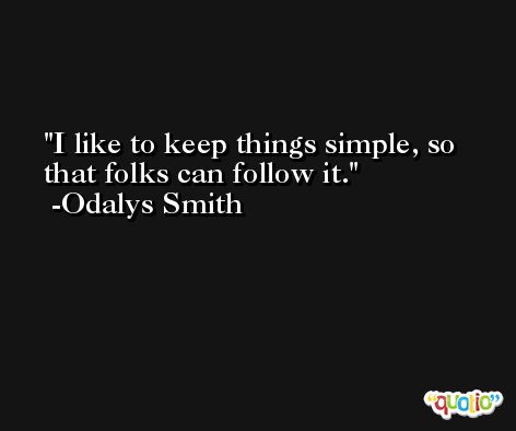 I like to keep things simple, so that folks can follow it. -Odalys Smith