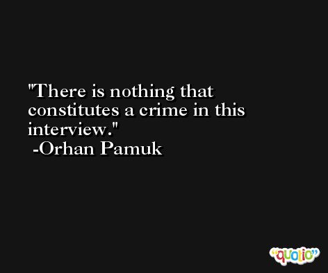 There is nothing that constitutes a crime in this interview. -Orhan Pamuk