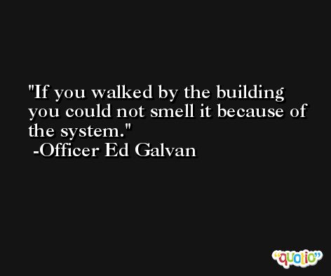 If you walked by the building you could not smell it because of the system. -Officer Ed Galvan