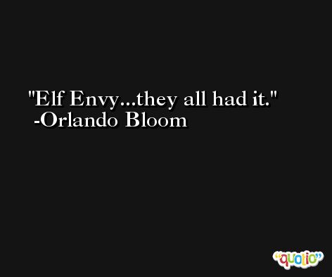 Elf Envy...they all had it. -Orlando Bloom