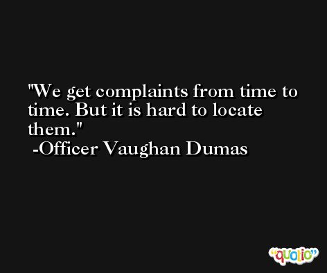We get complaints from time to time. But it is hard to locate them. -Officer Vaughan Dumas
