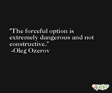 The forceful option is extremely dangerous and not constructive. -Oleg Ozerov