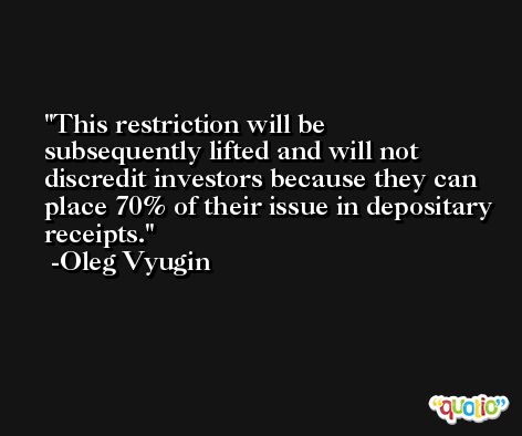 This restriction will be subsequently lifted and will not discredit investors because they can place 70% of their issue in depositary receipts. -Oleg Vyugin