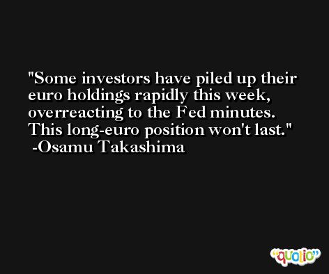 Some investors have piled up their euro holdings rapidly this week, overreacting to the Fed minutes. This long-euro position won't last. -Osamu Takashima