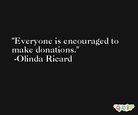 Everyone is encouraged to make donations. -Olinda Ricard