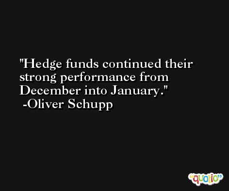 Hedge funds continued their strong performance from December into January. -Oliver Schupp