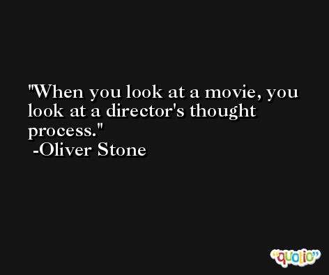 When you look at a movie, you look at a director's thought process. -Oliver Stone
