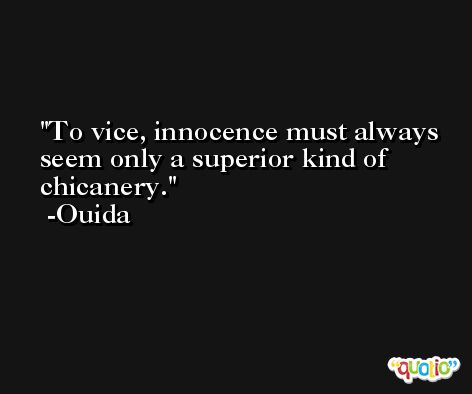 To vice, innocence must always seem only a superior kind of chicanery. -Ouida