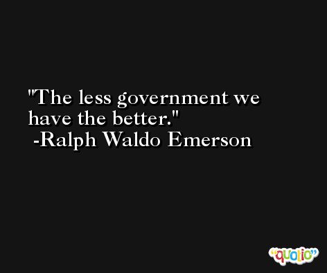 The less government we have the better. -Ralph Waldo Emerson