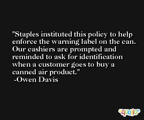 Staples instituted this policy to help enforce the warning label on the can. Our cashiers are prompted and reminded to ask for identification when a customer goes to buy a canned air product. -Owen Davis