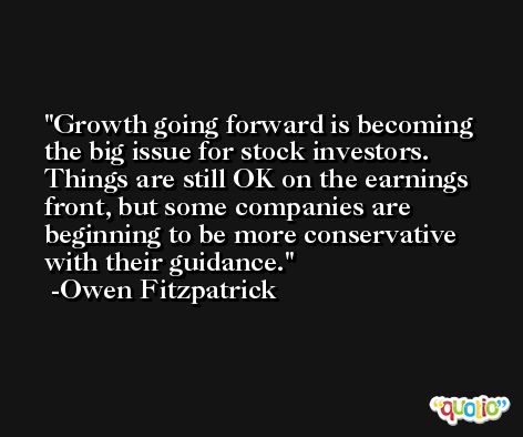 Growth going forward is becoming the big issue for stock investors. Things are still OK on the earnings front, but some companies are beginning to be more conservative with their guidance. -Owen Fitzpatrick