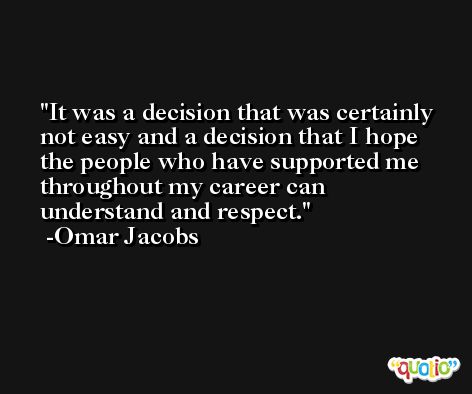It was a decision that was certainly not easy and a decision that I hope the people who have supported me throughout my career can understand and respect. -Omar Jacobs
