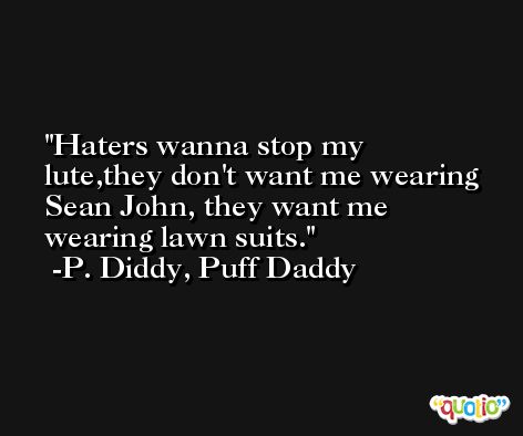 Haters wanna stop my lute,they don't want me wearing Sean John, they want me wearing lawn suits. -P. Diddy, Puff Daddy