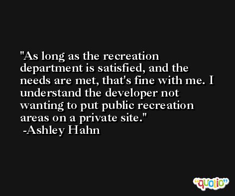 As long as the recreation department is satisfied, and the needs are met, that's fine with me. I understand the developer not wanting to put public recreation areas on a private site. -Ashley Hahn