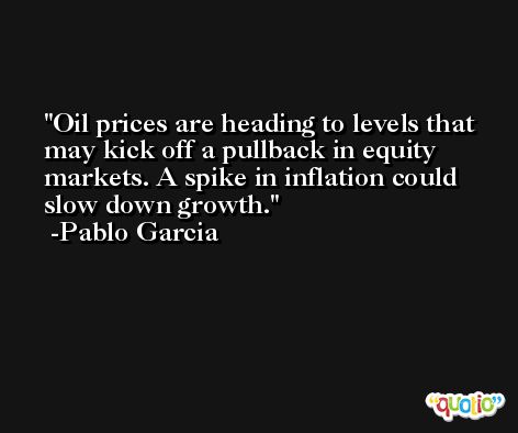 Oil prices are heading to levels that may kick off a pullback in equity markets. A spike in inflation could slow down growth. -Pablo Garcia