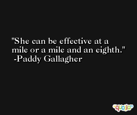 She can be effective at a mile or a mile and an eighth. -Paddy Gallagher