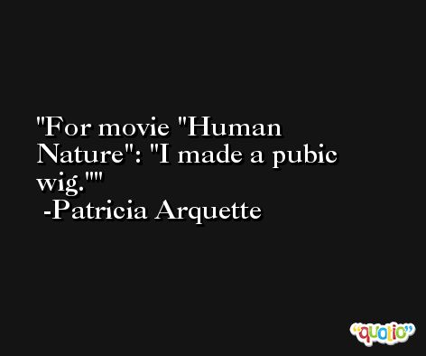For movie 'Human Nature': 'I made a pubic wig.' -Patricia Arquette