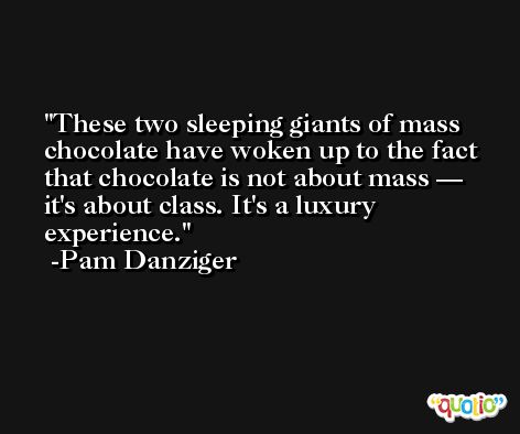 These two sleeping giants of mass chocolate have woken up to the fact that chocolate is not about mass — it's about class. It's a luxury experience. -Pam Danziger