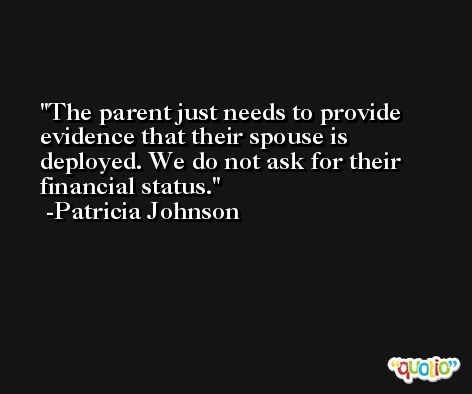 The parent just needs to provide evidence that their spouse is deployed. We do not ask for their financial status. -Patricia Johnson