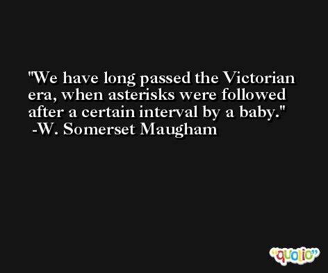 We have long passed the Victorian era, when asterisks were followed after a certain interval by a baby. -W. Somerset Maugham