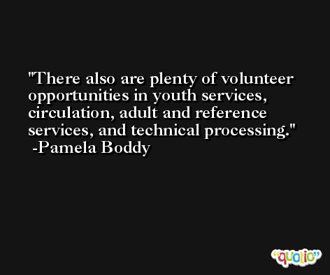 There also are plenty of volunteer opportunities in youth services, circulation, adult and reference services, and technical processing. -Pamela Boddy