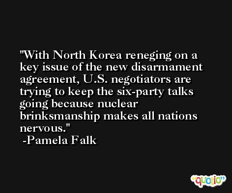 With North Korea reneging on a key issue of the new disarmament agreement, U.S. negotiators are trying to keep the six-party talks going because nuclear brinksmanship makes all nations nervous. -Pamela Falk
