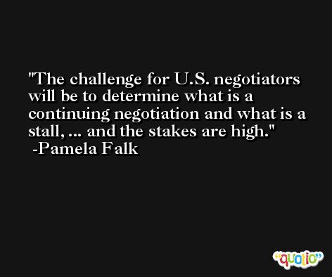 The challenge for U.S. negotiators will be to determine what is a continuing negotiation and what is a stall, ... and the stakes are high. -Pamela Falk